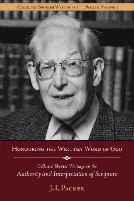 Honorer la Parole écrite de Dieu : Recueil d'écrits plus courts de J.I. Packer sur l'autorité et l'interprétation de l'Ecriture - Honouring the Written Word of God: Collected Shorter Writings of J.I. Packer on the Authority and Interpretation of Scripture