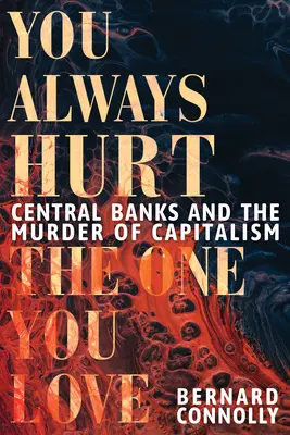 Vous blessez toujours celui que vous aimez : Les banques centrales et le meurtre du capitalisme - You Always Hurt the One You Love: Central Banks and the Murder of Capitalism