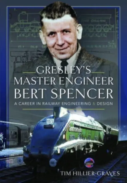 Bert Spencer, l'ingénieur en chef de Gresley : Une carrière dans l'ingénierie et la conception ferroviaires - Gresley's Master Engineer, Bert Spencer: A Career in Railway Engineering and Design