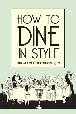 Comment dîner avec style : L'art de recevoir, 1920 - How to Dine in Style: The Art of Entertaining, 1920