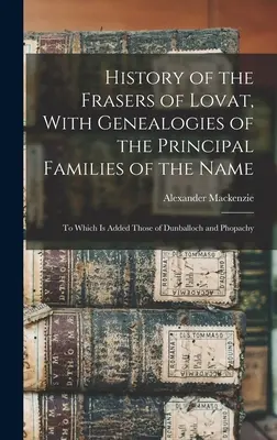 Histoire des Fraser de Lovat, avec les généalogies des principales familles du nom : Les deux premiers sont les suivants : l'un sur le plan de l'histoire, l'autre sur le plan de l'histoire. - History of the Frasers of Lovat, With Genealogies of the Principal Families of the Name: To Which is Added Those of Dunballoch and Phopachy