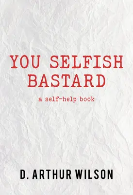 Le bâtard égoïste : Un livre d'aide à l'autonomie - You Selfish Bastard: A Self Help Book