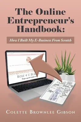 Le manuel de l'entrepreneur en ligne : Comment j'ai créé mon entreprise en ligne à partir de rien - The Online Entrepreneur's Handbook: How I Built My E-Business From Scratch