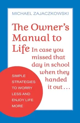 Le manuel du propriétaire de la vie : Des stratégies simples pour s'inquiéter moins et profiter davantage de la vie - The Owner's Manual to Life: Simple Strategies to Worry Less and Enjoy Life More