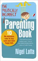 Politically Incorrect Parenting Book - 10 No-Nonsense Rules to Stay Sane and Raise Happy Kids (en anglais) - Politically Incorrect Parenting Book - 10 No-Nonsense Rules to Stay Sane and Raise Happy Kids