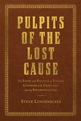 Les chaires de la Cause perdue : La foi et la politique des anciens aumôniers confédérés pendant la reconstruction - Pulpits of the Lost Cause: The Faith and Politics of Former Confederate Chaplains During Reconstruction