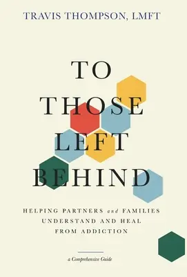 À ceux qui restent : Aider les partenaires et les familles à comprendre et à guérir de la dépendance - To Those Left Behind: Helping Partners and Families Understand and Heal from Addiction