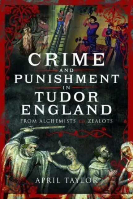 Crime et châtiment dans l'Angleterre des Tudor : Des alchimistes aux zélotes - Crime and Punishment in Tudor England: From Alchemists to Zealots