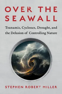 Par-dessus la digue : Tsunamis, cyclones, sécheresse et l'illusion de contrôler la nature - Over the Seawall: Tsunamis, Cyclones, Drought, and the Delusion of Controlling Nature