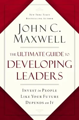 Le guide ultime du développement des leaders : Investissez dans les gens comme si votre avenir en dépendait - The Ultimate Guide to Developing Leaders: Invest in People Like Your Future Depends on It