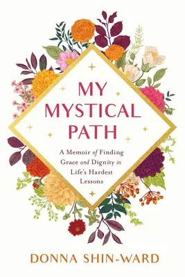 Mon chemin mystique : Un mémoire pour trouver la grâce et la dignité dans les leçons les plus difficiles de la vie - My Mystical Path: A Memoir of Finding Grace and Dignity in Life's Hardest Lessons