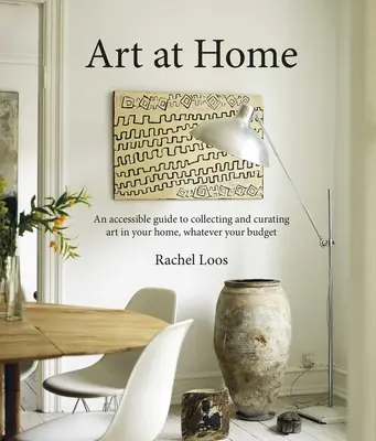 Art at Home : Un guide accessible pour collectionner et conserver l'art chez soi - Art at Home: An Accessible Guide to Collecting and Curating Art in Your Home