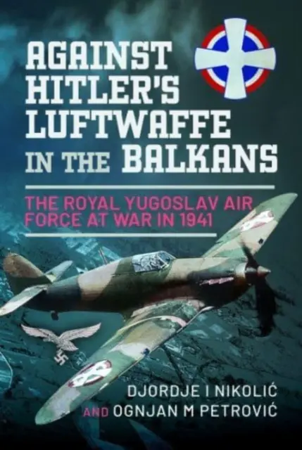 Contre la Luftwaffe d'Hitler dans les Balkans : L'armée de l'air royale yougoslave en guerre en 1941 - Against Hitler's Luftwaffe in the Balkans: The Royal Yugoslav Air Force at War in 1941