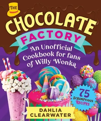 Un livre de cuisine non officiel pour les fans de Willy Wonka : Des chocolats, des desserts et des bonbons qui mettent l'eau à la bouche - 75 recettes succulentes ! - An Unofficial Cookbook for Fans of Willy Wonka: Mouthwatering Chocolates, Desserts, and Candy Creations--75 Scrumptious Recipes!