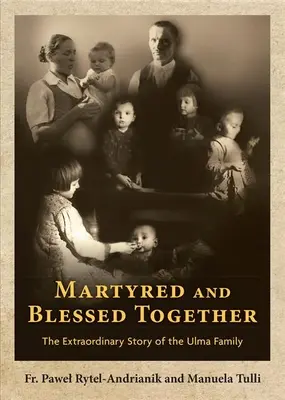 Martyrs et bienheureux ensemble : L'histoire extraordinaire de la famille Ulma - Martyred and Blessed Together: The Extraordinary Story of the Ulma Family