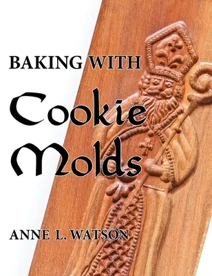 Baking with Cookie Molds : Les secrets et les recettes pour faire d'incroyables biscuits artisanaux pour Noël, les fêtes, les mariages, les thés, les fêtes, les échanges, les excursions... - Baking with Cookie Molds: Secrets and Recipes for Making Amazing Handcrafted Cookies for Your Christmas, Holiday, Wedding, Tea, Party, Swap, Exc