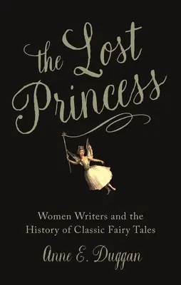 La princesse perdue : Les femmes écrivains et l'histoire des contes de fées classiques - The Lost Princess: Women Writers and the History of Classic Fairy Tales