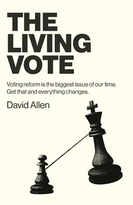 Le vote vivant : La réforme du vote est la plus grande question de notre temps. Si vous l'obtenez, tout changera. - The Living Vote: Voting Reform Is the Biggest Issue of Our Time. Get That and Everything Changes.