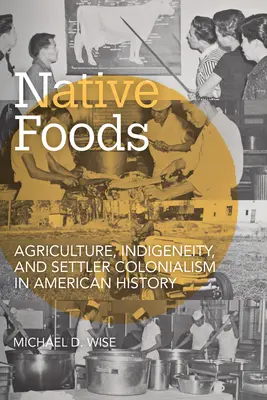 Native Foods : Agriculture, indigénéité et colonialisme dans l'histoire américaine - Native Foods: Agriculture, Indigeneity, and Settler Colonialism in American History