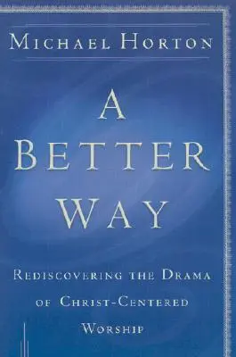 Une meilleure façon : Redécouvrir le drame de l'adoration centrée sur Dieu - A Better Way: Rediscovering the Drama of God-Centered Worship