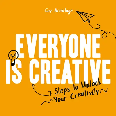 Tout le monde est créatif : Sept étapes faciles pour débloquer votre créativité - Everyone Is Creative: Seven Easy Steps to Unlock Your Creativity