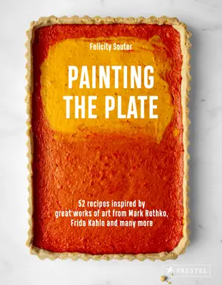 Peindre l'assiette : 52 recettes inspirées par de grandes œuvres d'art de Mark Rothko, Frida Kahlo et Man Y More - Painting the Plate: 52 Recipes Inspired by Great Works of Art from Mark Rothko, Frida Kahlo, and Man Y More