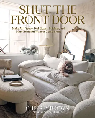 Fermez la porte d'entrée : Faire en sorte que n'importe quel espace se sente plus grand, meilleur et plus beau sans se ruiner - Shut the Front Door: Make Any Space Feel Bigger, Better, and More Beautiful Without Going Broke