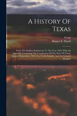 Histoire du Texas : Depuis les premiers établissements jusqu'à l'année 1876, avec un appendice contenant la Constitution de l'État du Texas, et un autre appendice contenant la Constitution de l'État du Texas, et un autre appendice contenant la Constitution de l'État du Texas. - A History Of Texas: From The Earliest Settlements To The Year 1876, With An Appendix Containing The Constitution Of The State Of Texas, Ad