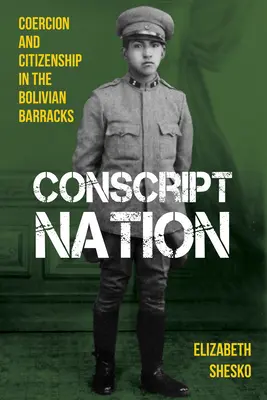 La nation des conscrits : Coercition et citoyenneté dans les casernes boliviennes - Conscript Nation: Coercion and Citizenship in the Bolivian Barracks