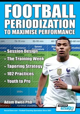 La périodisation du football pour maximiser les performances : La conception des séances - La semaine d'entraînement - La stratégie de transition - 102 exercices - Des jeunes aux professionnels - Football Periodization to Maximise Performance: Session Design - The Training Week - Tapering Strategy - 102 Practices - Youth to Pro