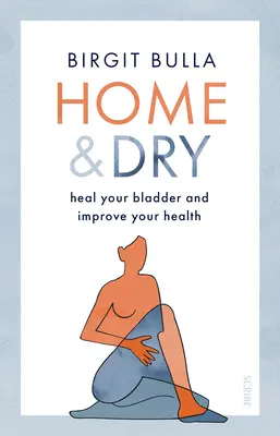 La santé au sec : soigner sa vessie, traiter l'urticaire et l'incontinence, et améliorer sa santé - Home and Dry: Heal Your Bladder, Treat Utis and Incontinence, and Improve Your Health