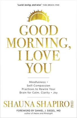 Bonjour, je t'aime : Pratiques de pleine conscience et d'autocompassion pour reconnecter votre cerveau au calme, à la clarté et à la joie - Good Morning, I Love You: Mindfulness and Self-Compassion Practices to Rewire Your Brain for Calm, Clarity, and Joy