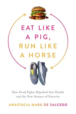 Manger comme un cochon, courir comme un cheval : Comment les combats alimentaires ont détourné notre santé et la nouvelle science de l'exercice. - Eat Like a Pig, Run Like a Horse: How Food Fights Hijacked Our Health and the New Science of Exercise