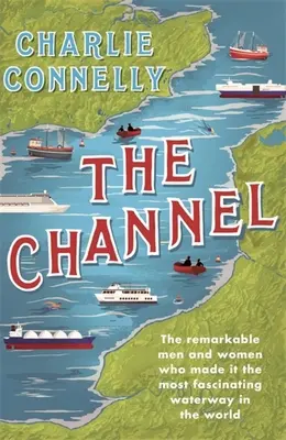 La Manche : Les hommes et les femmes remarquables qui en ont fait la voie navigable la plus fascinante du monde - The Channel: The Remarkable Men and Women Who Made It the Most Fascinating Waterway in the World