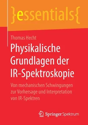 Physikalische Grundlagen Der Ir-Spektroskopie : Von Mechanischen Schwingungen Zur Vorhersage Und Interpretation Von Ir-Spektren - Physikalische Grundlagen Der Ir-Spektroskopie: Von Mechanischen Schwingungen Zur Vorhersage Und Interpretation Von Ir-Spektren