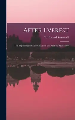 Après l'Everest ; les expériences d'un alpiniste et d'un missionnaire médical (Somervell T. Howard (Theodore Howard)) - After Everest; the Experiences of a Mountaineer and Medical Missionary (Somervell T. Howard (Theodore Howard))