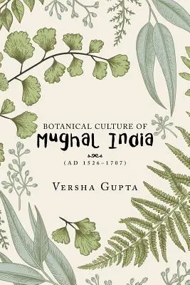 Culture botanique de l'Inde moghole : (Ad 1526-1707) - Botanical Culture of Mughal India: (Ad 1526-1707)