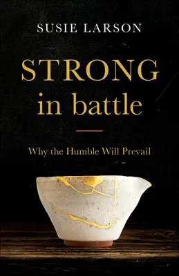 Fort dans la bataille : Pourquoi les humbles l'emporteront - Strong in Battle: Why the Humble Will Prevail