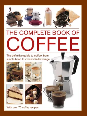 Livre complet du café : Le guide définitif du café, du simple grain à la boisson irrésistible, avec 70 recettes de café - Complete Book of Coffee: The Definitive Guide to Coffee, from Simple Bean to Irresistible Beverage, with 70 Coffee Recipes