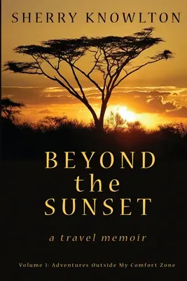 Au-delà du crépuscule, un récit de voyage : Volume 1 : Aventures hors de ma zone de confort - Beyond the Sunset, a travel memoir: Volume 1: Adventures Outside My Comfort Zone