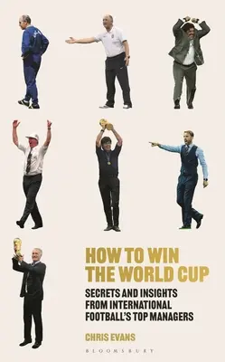 Comment gagner la Coupe du monde : Les secrets et les idées des meilleurs managers du football international - How to Win the World Cup: Secrets and Insights from International Football's Top Managers