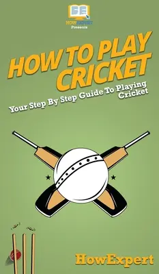 Comment jouer au cricket : Votre guide pas à pas pour jouer au cricket - How To Play Cricket: Your Step By Step Guide To Playing Cricket