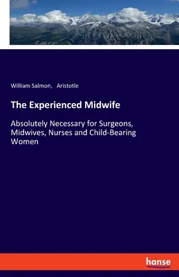 La sage-femme expérimentée : Une nécessité absolue pour les chirurgiens, les sages-femmes, les infirmières et les femmes qui portent des enfants - The Experienced Midwife: Absolutely Necessary for Surgeons, Midwives, Nurses and Child-Bearing Women