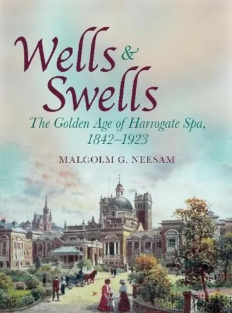 Wells and Swells - L'âge d'or des thermes de Harrogate, 1842-1923 - Wells and Swells - The Golden Age of Harrogate Spa, 1842-1923