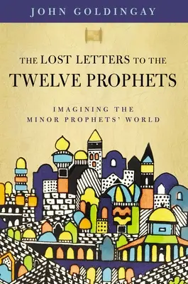 Les lettres perdues aux douze prophètes : Imaginer le monde des petits prophètes - The Lost Letters to the Twelve Prophets: Imagining the Minor Prophets' World