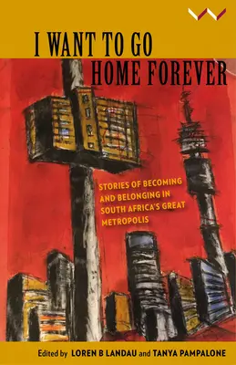Je veux rentrer à la maison pour toujours : Histoires de devenir et d'appartenance dans la grande métropole sud-africaine - I Want to Go Home Forever: Stories of Becoming and Belonging in South Africa's Great Metropolis