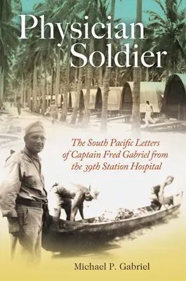 Médecin soldat, volume 166 : Les lettres du capitaine Fred Gabriel du 39e hôpital de la station dans le Pacifique Sud - Physician Soldier, Volume 166: The South Pacific Letters of Captain Fred Gabriel from the 39th Station Hospital