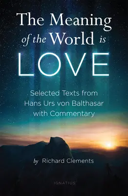 Le sens du monde, c'est l'amour : Textes choisis de Hans Urs Von Balthasar avec commentaires - The Meaning of the World Is Love: Selected Texts from Hans Urs Von Balthasar with Commentary