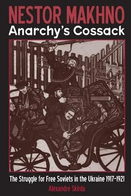 Nestor Makhno - Le cosaque de l'anarchie : La lutte pour des soviets libres en Ukraine 1917-1921 - Nestor Makhno--Anarchy's Cossack: The Struggle for Free Soviets in the Ukraine 1917-1921