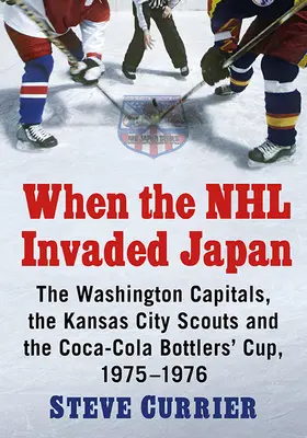 Quand la NHL envahit le Japon : Les Capitals de Washington, les Scouts de Kansas City et la Coca-Cola Bottlers' Cup, 1975-1976 - When the NHL Invaded Japan: The Washington Capitals, the Kansas City Scouts and the Coca-Cola Bottlers' Cup, 1975-1976